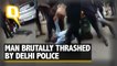 Delhi Police Brutally Thrash Man, Allege He 'Slapped a Cop'