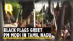 PM Modi Welcomed With Black Flags in Tamil Nadu