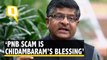 PNB Scam Is Chidambaram’s Blessing: Ravi Shankar Prasad
