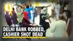 Caught On Camera: Bank Robbed in Delhi, Rs 3 Lakh Looted, Cashier Shot Dead