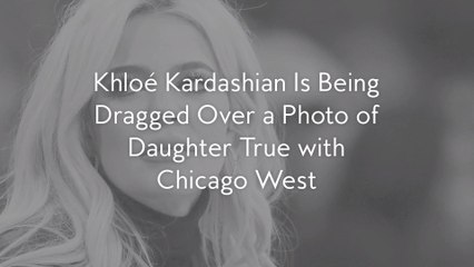 Khloé Kardashian Is Being Dragged Over a Photo of Daughter True with Chicago West