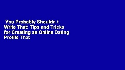 You Probably Shouldn t Write That: Tips and Tricks for Creating an Online Dating Profile That