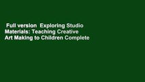 Full version  Exploring Studio Materials: Teaching Creative Art Making to Children Complete