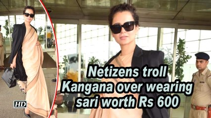 Netizens troll Kangana over wearing sari worth Rs 600
