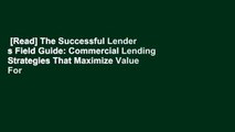 [Read] The Successful Lender s Field Guide: Commercial Lending Strategies That Maximize Value For