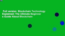 Full version  Blockchain Technology Explained: The Ultimate Beginner s Guide About Blockchain