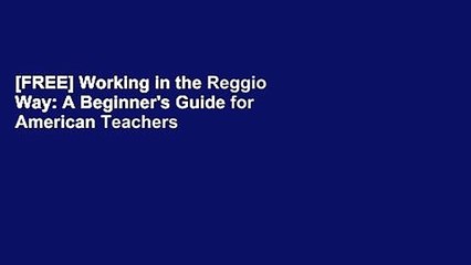[FREE] Working in the Reggio Way: A Beginner's Guide for American Teachers