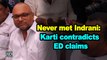 Never met Indrani: Karti contradicts ED claims