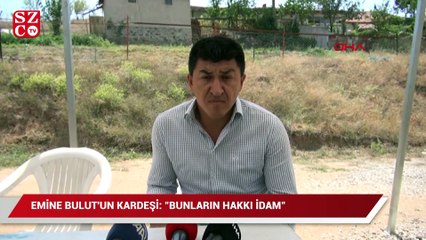 Emine Bulut'un kardeşi: "Bunların hakkı idam"