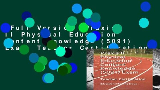 Full Version Praxis II Physical Education Content Knowledge (5091) Exam: Teacher Certification