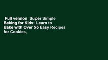 Full version  Super Simple Baking for Kids: Learn to Bake with Over 55 Easy Recipes for Cookies,