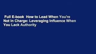 Full E-book  How to Lead When You're Not in Charge: Leveraging Influence When You Lack Authority