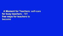 A Moment for Teachers: self-care for busy teachers - 101 free ways for teachers to become more