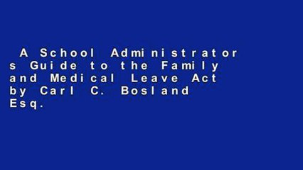 A School Administrator s Guide to the Family and Medical Leave Act by Carl C. Bosland Esq.