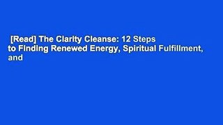 [Read] The Clarity Cleanse: 12 Steps to Finding Renewed Energy, Spiritual Fulfillment, and