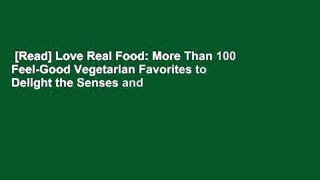 [Read] Love Real Food: More Than 100 Feel-Good Vegetarian Favorites to Delight the Senses and