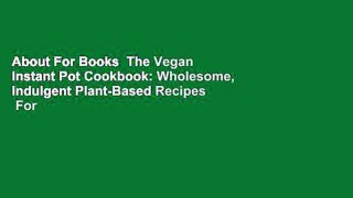 About For Books  The Vegan Instant Pot Cookbook: Wholesome, Indulgent Plant-Based Recipes  For