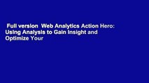 Full version  Web Analytics Action Hero: Using Analysis to Gain Insight and Optimize Your