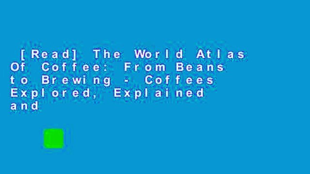 [Read] The World Atlas Of Coffee: From Beans to Brewing - Coffees Explored, Explained and