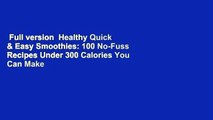 Full version  Healthy Quick & Easy Smoothies: 100 No-Fuss Recipes Under 300 Calories You Can Make