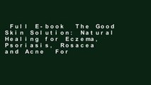 Full E-book  The Good Skin Solution: Natural Healing for Eczema, Psoriasis, Rosacea and Acne  For