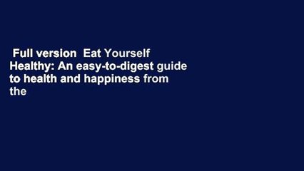 Full version  Eat Yourself Healthy: An easy-to-digest guide to health and happiness from the