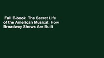 Full E-book  The Secret Life of the American Musical: How Broadway Shows Are Built  For Free