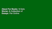 About For Books  It Gets Worse: A Collection of Essays  For Online