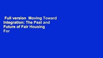 Full version  Moving Toward Integration: The Past and Future of Fair Housing  For Free