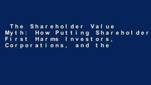 The Shareholder Value Myth: How Putting Shareholders First Harms Investors, Corporations, and the