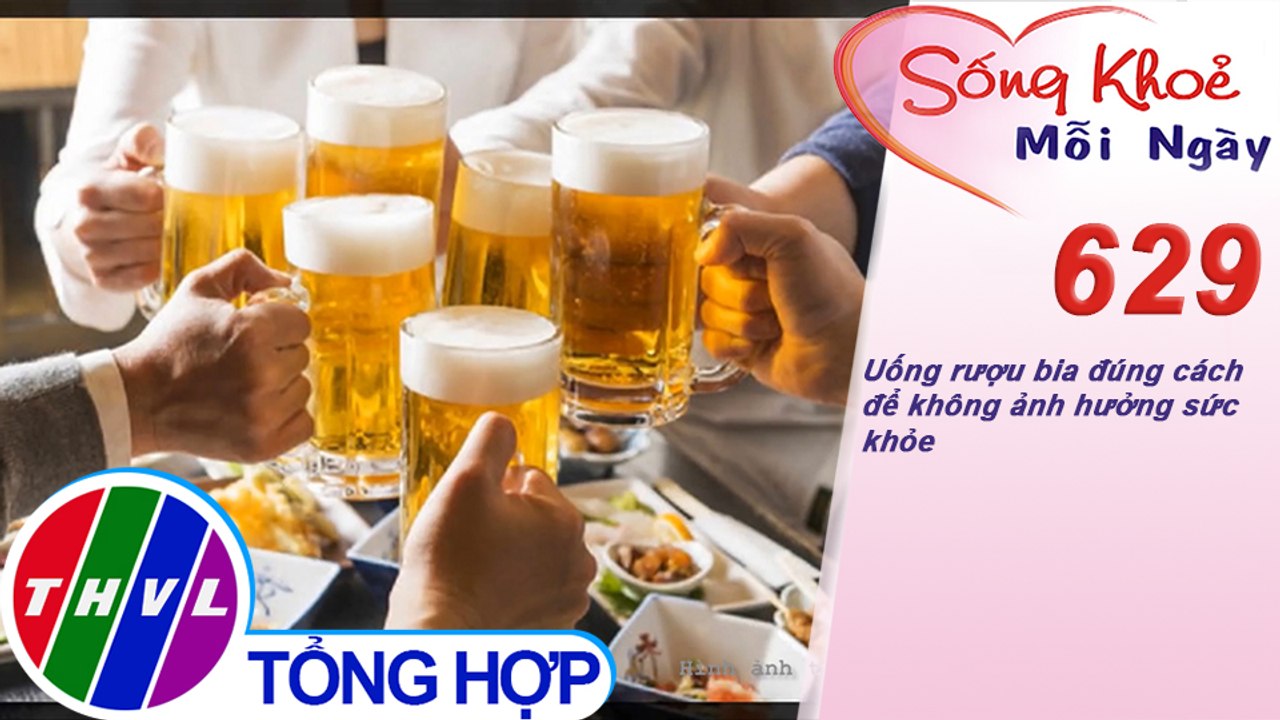 Uống rượu bia đúng cách để không ảnh hưởng sức khỏe | Sống khỏe mỗi ngày - Kỳ 629