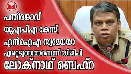 പന്തീരങ്കാവ് യുഎപിഎ കേസ് ; എൻഐഎ സ്വമേധയാ ഏറ്റെടുത്തതാണെന്ന് ഡിജിപി ലോക്​നാഥ്​ ബെഹ്​റ