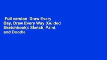 Full version  Draw Every Day, Draw Every Way (Guided Sketchbook): Sketch, Paint, and Doodle