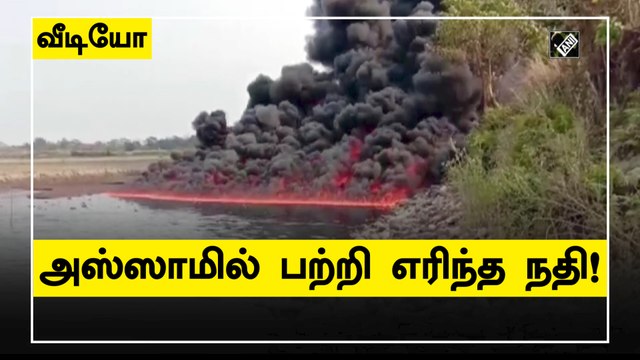 Assam's Burhi Dihing River has been on fire | அஸ்ஸாமில் ஒரு நதியே பற்றி எரிந்த பயங்கரம்!