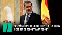 Felipe VI: “España no puede ser de unos contra otros. Debe ser de todos y para todos”
