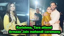 Karishma Kapoor, Tara Surtaria attend Armaan Jain mehendi ceremony
