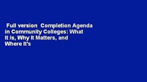 Full version  Completion Agenda in Community Colleges: What It Is, Why It Matters, and Where It's