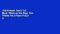 Full E-book  Don't Tell Mum I Work on the Rigs: She Thinks I'm a Piano Player in a Whorehouse