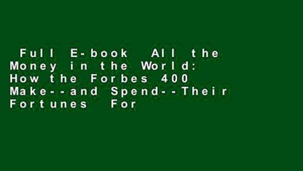 Full E-book  All the Money in the World: How the Forbes 400 Make--and Spend--Their Fortunes  For