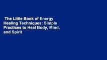 The Little Book of Energy Healing Techniques: Simple Practices to Heal Body, Mind, and Spirit
