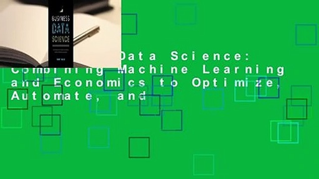 Business Data Science: Combining Machine Learning and Economics to Optimize, Automate, and