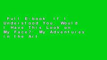 Full E-book  If I Understood You, Would I Have This Look on My Face?: My Adventures in the Art