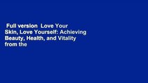 Full version  Love Your Skin, Love Yourself: Achieving Beauty, Health, and Vitality from the
