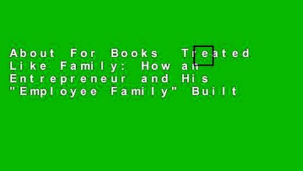 About For Books  Treated Like Family: How an Entrepreneur and His "Employee Family" Built