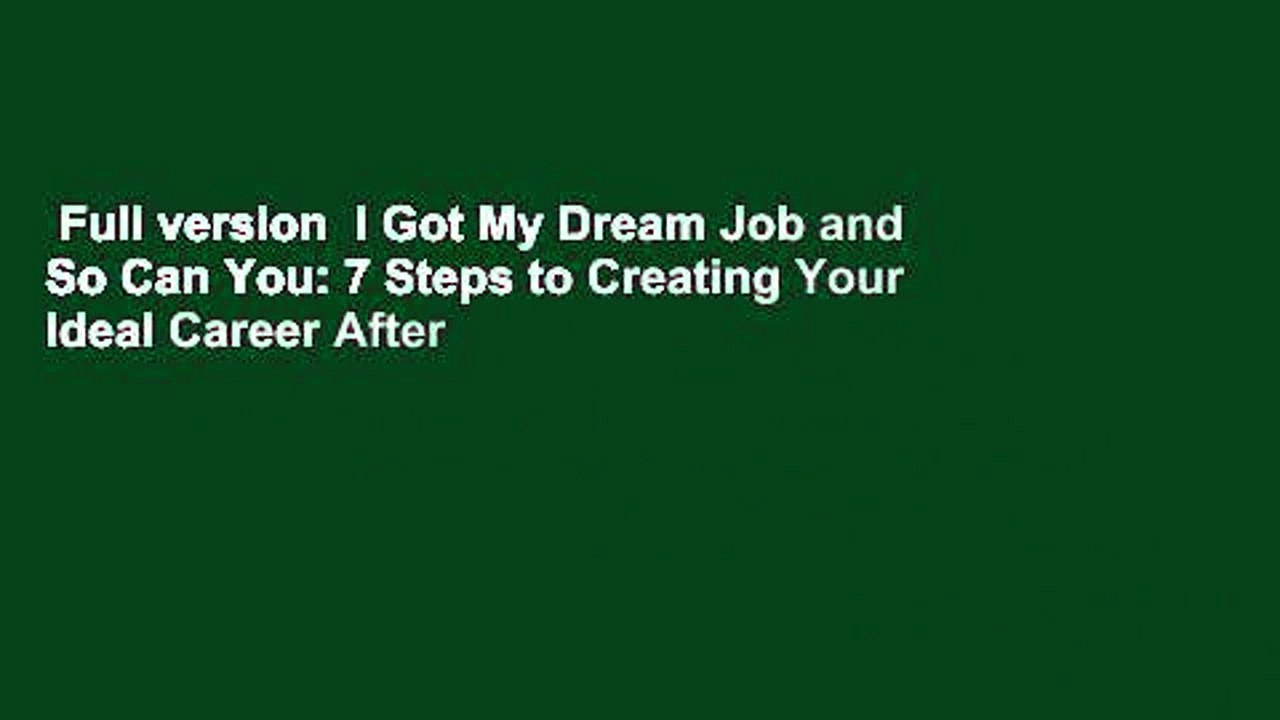Full version  I Got My Dream Job and So Can You: 7 Steps to Creating Your Ideal Career After