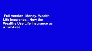 Full version  Money. Wealth. Life Insurance.: How the Wealthy Use Life Insurance as a Tax-Free