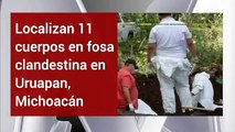 Hallan fosas clandestinas con 11 cuerpos en Uruapan, Michoacán