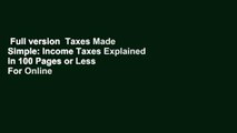 Full version  Taxes Made Simple: Income Taxes Explained in 100 Pages or Less  For Online