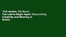 Full version  It's Never Too Late to Begin Again: Discovering Creativity and Meaning at Midlife