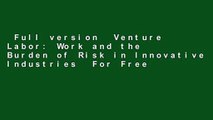 Full version  Venture Labor: Work and the Burden of Risk in Innovative Industries  For Free